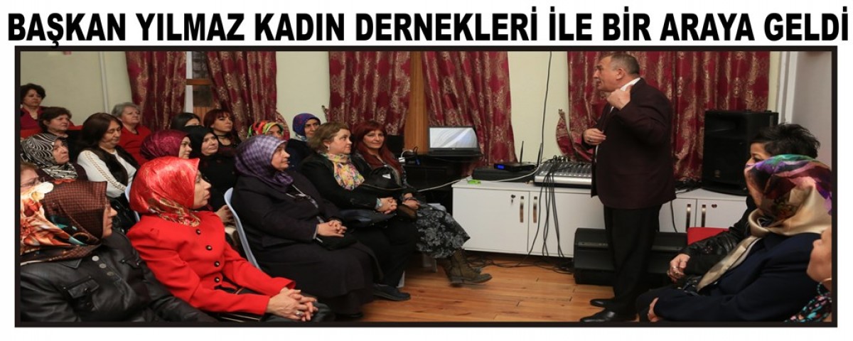 Başkan Yılmaz Kadın Dernekleri ile bir araya geldi